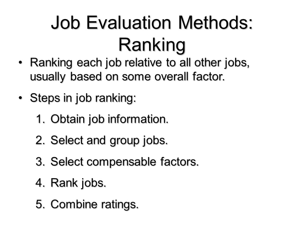 Job Evaluation Methods: Ranking Ranking each job relative to all other jobs, usually based